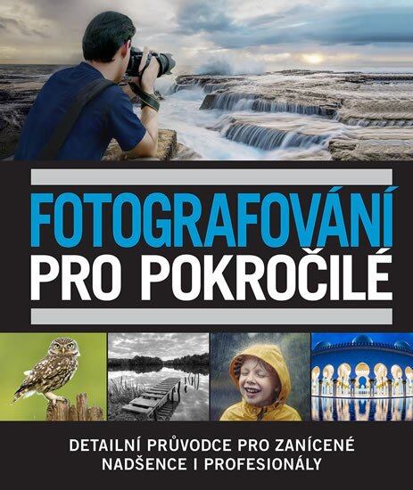 Levně Fotografování pro pokročilé - Detailní průvodce pro zanícené nadšence i profesionály