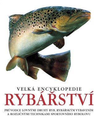 Velká encyklopedie rybářství - Průvodce lovnými druhy ryb, rybářským vybavením a rozličnými technika