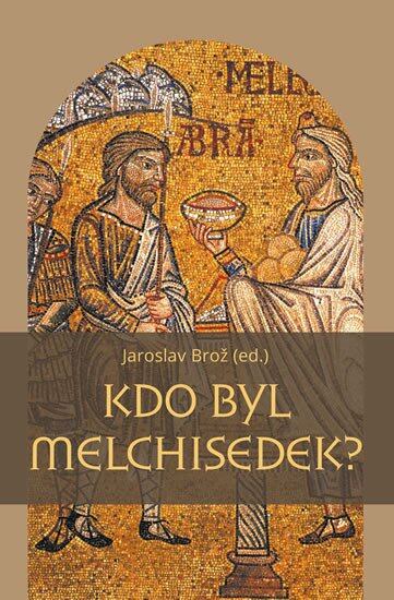 Levně Kdo byl Melchisedek? - Postava kněze-krále v biblických textech a v dějinách jejich působení