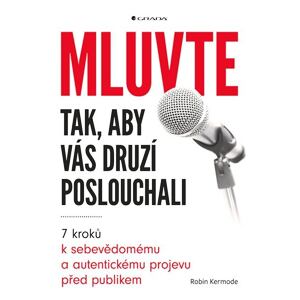 Mluvte tak, aby vás druzí poslouchali - 7 kroků k sebevědomému a autentickému projevu před publikem