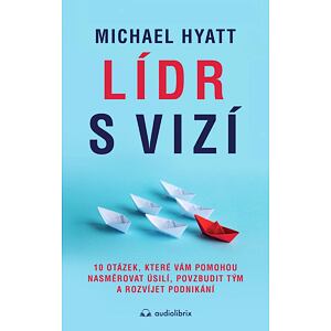 Lídr s vizí / 10 otázek, které vám pomohou nasměrovat úsilí, povzbudit tým a rozvíjet podnikání