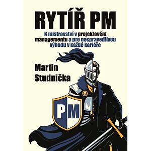 Rytíř PM - K mistrovství v projektovém managementu a pro nespravedlivou výhodu v každé kariéře
