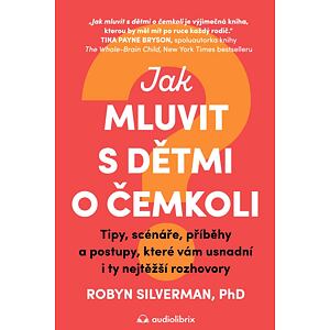 Jak mluvit s dětmi o čemkoli - Tipy, scénáře, příběhy a kroky, které vám usnadní i ty nejtěžší rozho