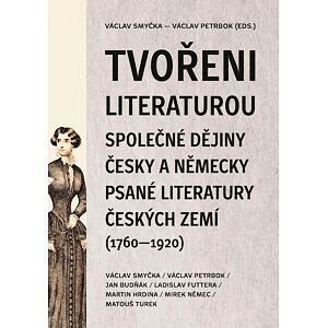Tvořeni literaturou - Společné dějiny česky a německy psané literatury českých zemí (1760–1920)
