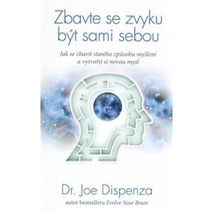Zbavte se zvyku být sami sebou - Jak se zbavit starého způsobu myšlení a vytvořit si novou mysl