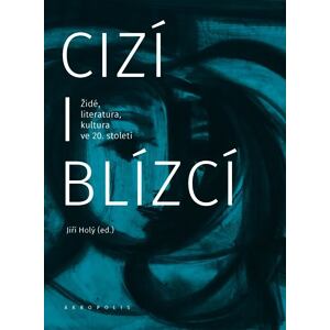 Cizí i blízcí - Židé, literatura, kultura v českých zemích ve 20. století