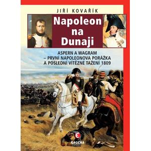 Napoleon na Dunaji - Aspern a Wagram: První Napoleonova porážka a poslední vítězné tažení 1809