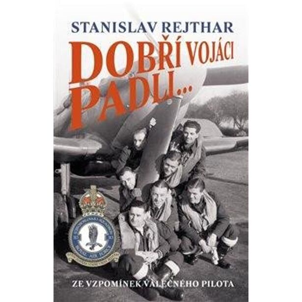 Dobří vojáci padli... - Ze vzpomínek válečného pilota